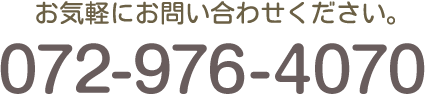 お気軽にお問い合わせください。TEL:072-976-4070